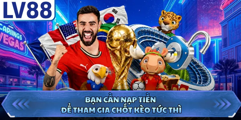 Thể thao LV88 4 Bạn cần nạp tiền để tham gia chốt kèo tức thì