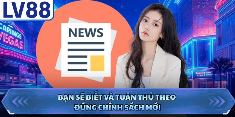 Bạn sẽ biết và tuân thủ theo đúng chính sách mới