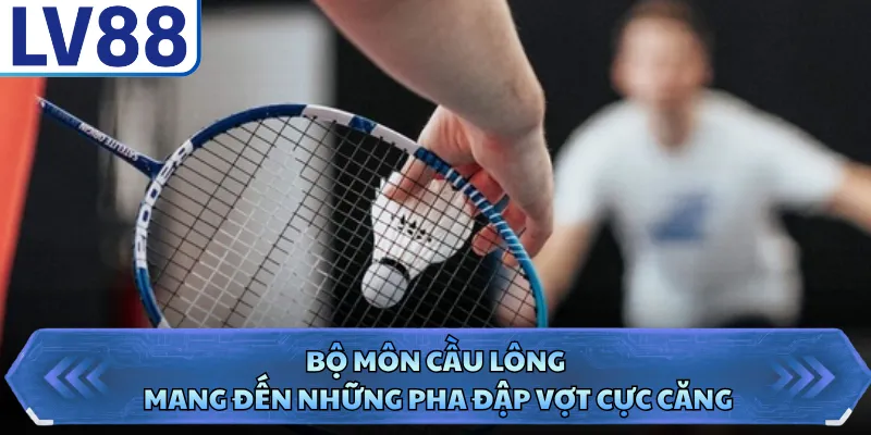Thể thao LV88 3 Bộ môn cầu lông mang đến những pha đập vợt cực căng
