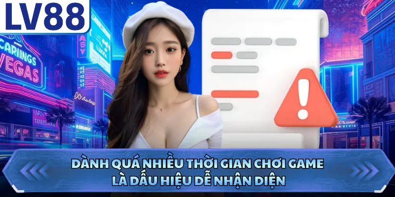 Chơi Có Trách Nhiệm LV88 2 Dành quá nhiều thời gian chơi game là dấu hiệu dễ nhận diện