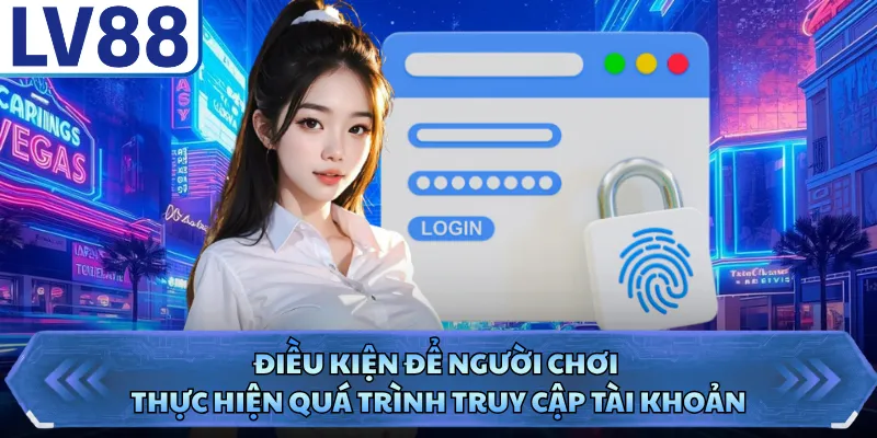 Đăng Nhập LV88 2 Điều kiện để người chơi thực hiện quá trình truy cập tài khoản
