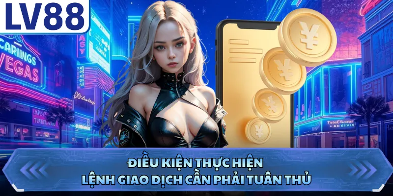 Rút Tiền LV88 2 Điều kiện thực hiện lệnh giao dịch cần phải tuân thủ