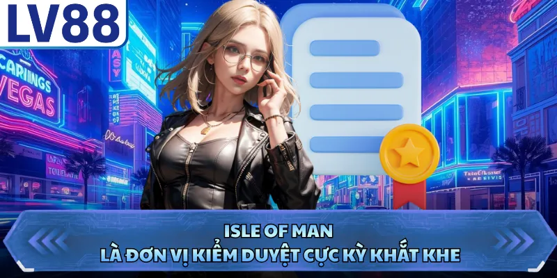 Giấy Phép Hoạt Động LV88 3 Isle of Man là đơn vị kiểm duyệt cực kỳ khắt khe
