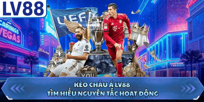 Kèo Châu Á - Kinh Nghiệm Bắt Kèo Chuẩn Ăn Thưởng Lớn 1 Kèo châu Á LV88 tìm hiểu nguyên tắc hoạt động