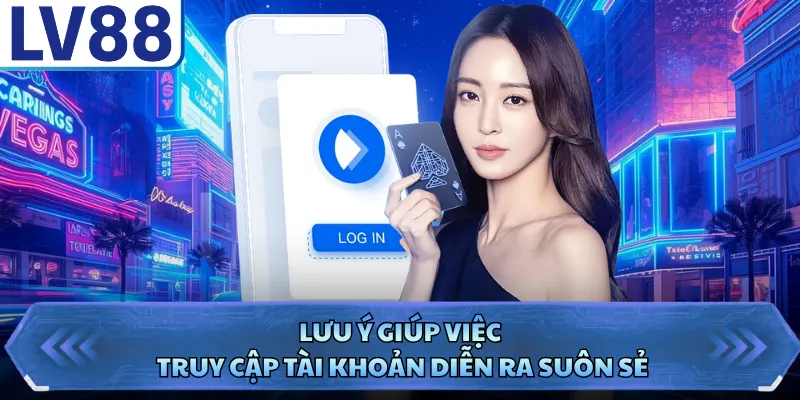 Đăng Nhập LV88 5 Lưu ý giúp việc truy cập tài khoản diễn ra suôn sẻ
