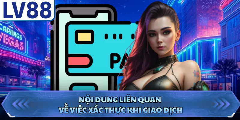 Rút Tiền LV88 3 Nội dung liên quan về việc xác thực khi giao dịch