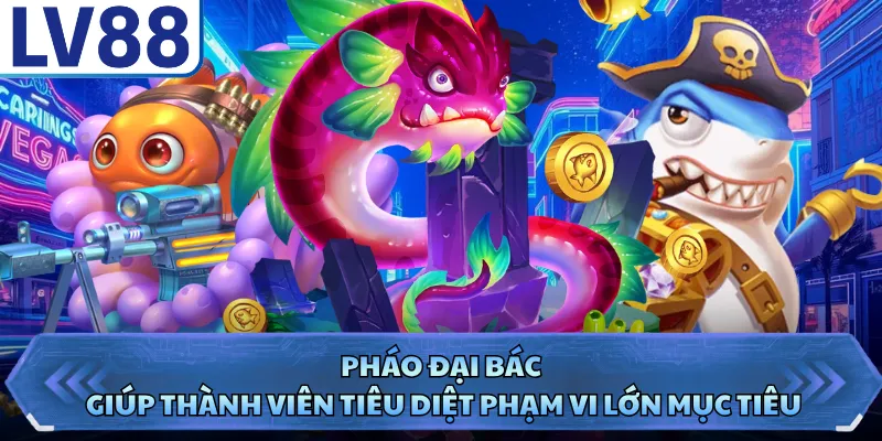 Bắn Cá Hải Tặc LV88 - Khám Phá Kho Báu Đại Dương 2026 4 Pháo đại bác giúp thành viên tiêu diệt phạm vi lớn mục tiêu