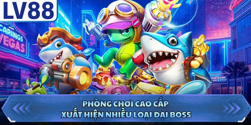 Bắn Cá Long Vương LV88 - Hành Trình Săn Cá Đẳng Cấp 3 Phòng chơi cao cấp xuất hiện nhiều loại đại boss