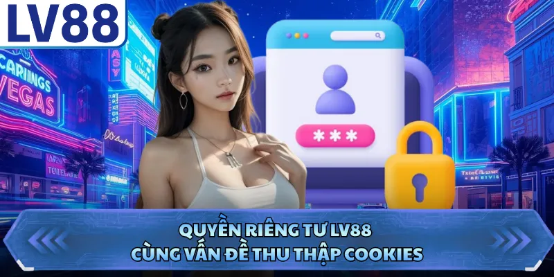 Quyền riêng tư LV88 2 Quyền riêng tư LV88 cùng vấn đề thu thập cookies