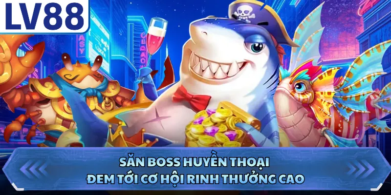 Bắn Cá LV88 3 Săn boss huyền thoại đem tới cơ hội rinh thưởng cao