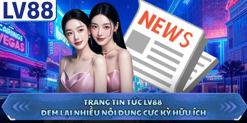 Trang tin tức LV88 đem lại nhiều nội dung cực kỳ hữu ích