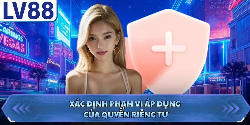 Quyền riêng tư LV88 1 Xác định phạm vi áp dụng của quyền riêng tư