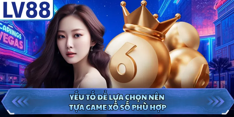 Xổ Số LV88 3 Yếu tố để lựa chọn nên tựa game xổ số phù hợp