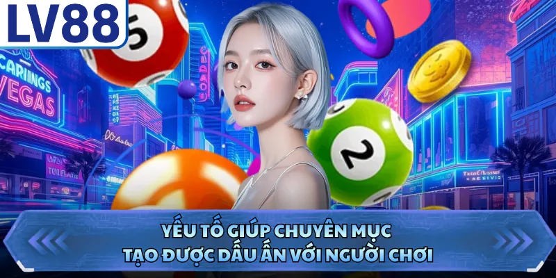 Xổ Số LV88 2 Yếu tố giúp chuyên mục tạo được dấu ấn với người chơi